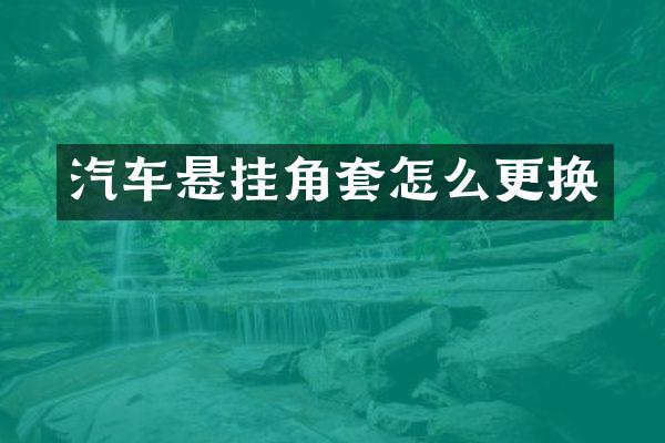 汽车悬挂角套怎么更换