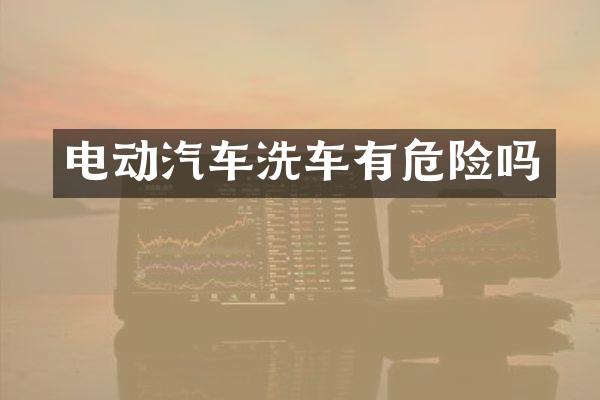 电动汽车洗车有危险吗