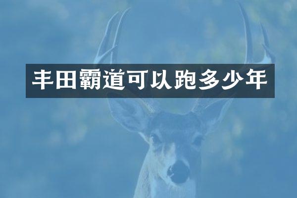 丰田霸道可以跑多少年