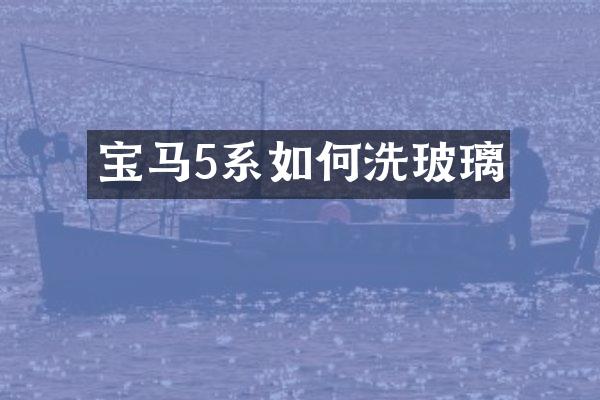 宝马5系如何洗玻璃