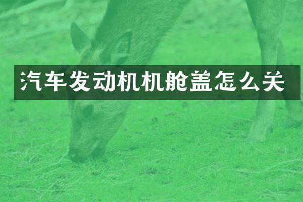 汽车发动机机舱盖怎么关