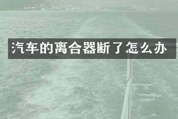 汽车的离合器断了怎么办