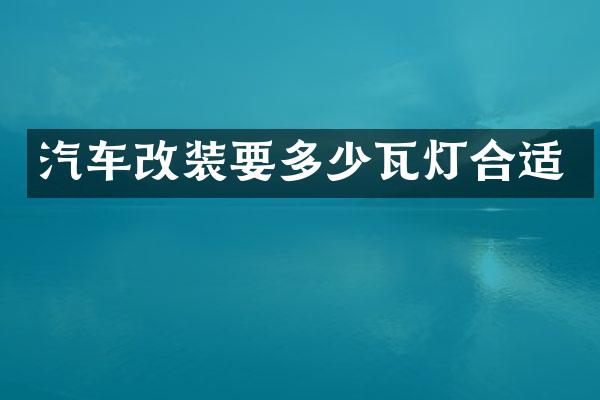 汽车改装要多少瓦灯合适