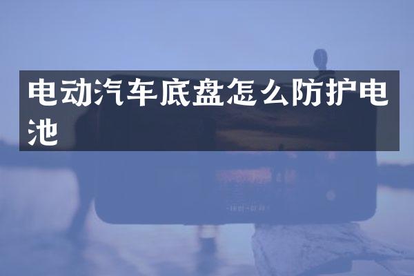 电动汽车底盘怎么防护电池