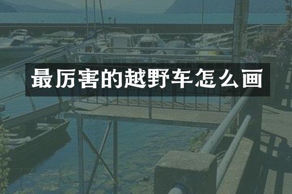 最厉害的越野车怎么画