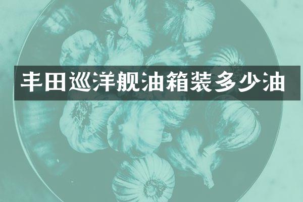 丰田巡洋舰油箱装多少油