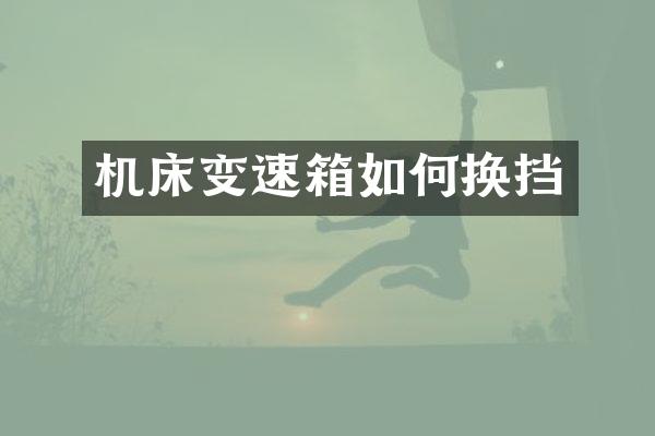 机床变速箱如何换挡