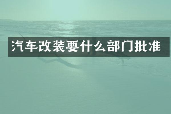 汽车改装要什么部门批准