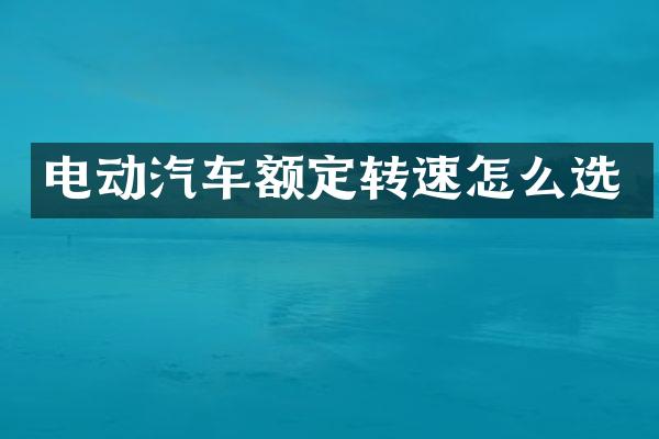 电动汽车额定转速怎么选