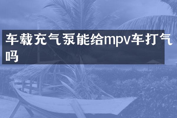 车载充气泵能给mpv车打气吗