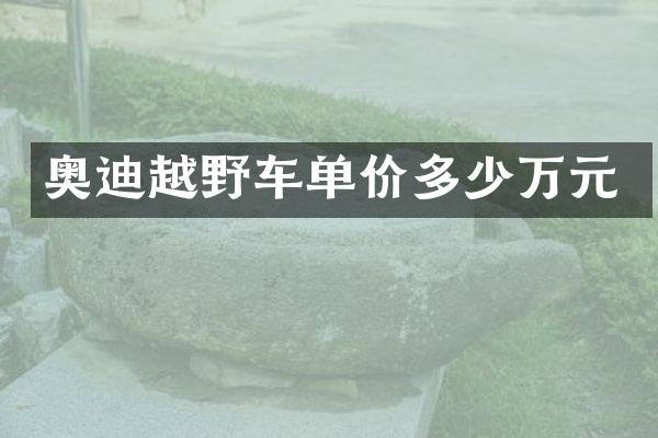 奥迪越野车单价多少万元