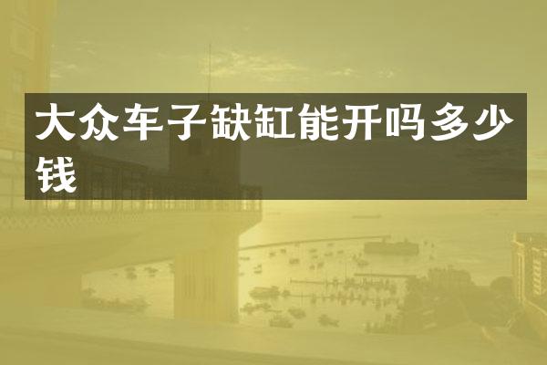 大众车子缺缸能开吗多少钱