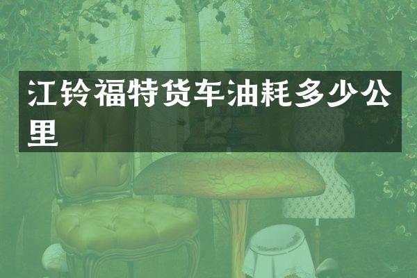 江铃福特货车油耗多少公里