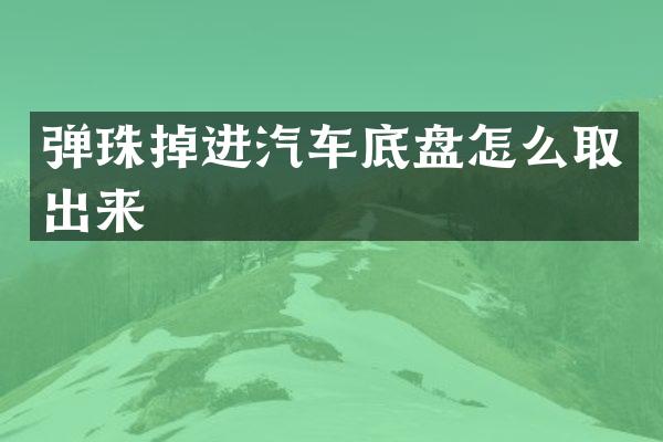 弹珠掉进汽车底盘怎么取出来