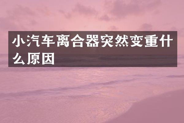 小汽车离合器突然变重什么原因