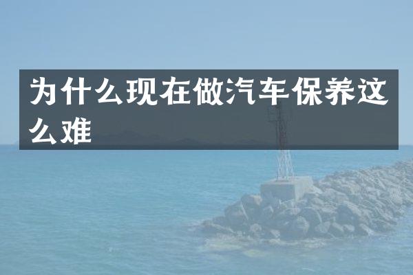 为什么现在做汽车保养这么难