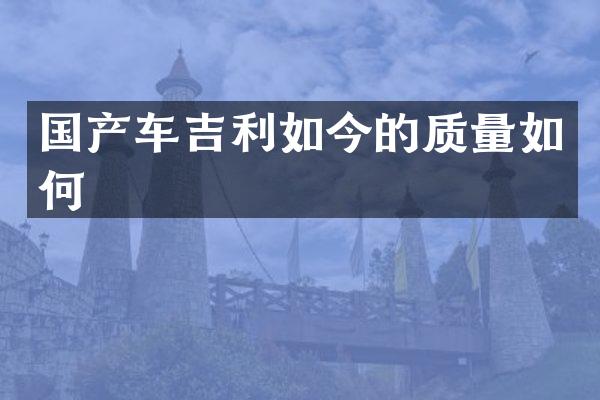 国产车吉利如今的质量如何