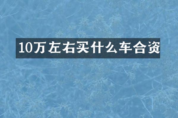 10万左右买什么车合资