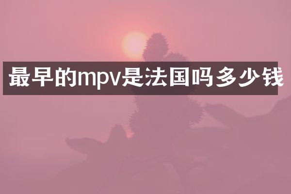 最早的mpv是法国吗多少钱