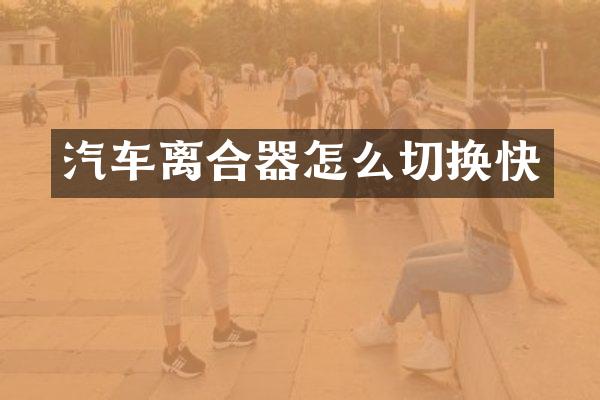 汽车离合器怎么切换快