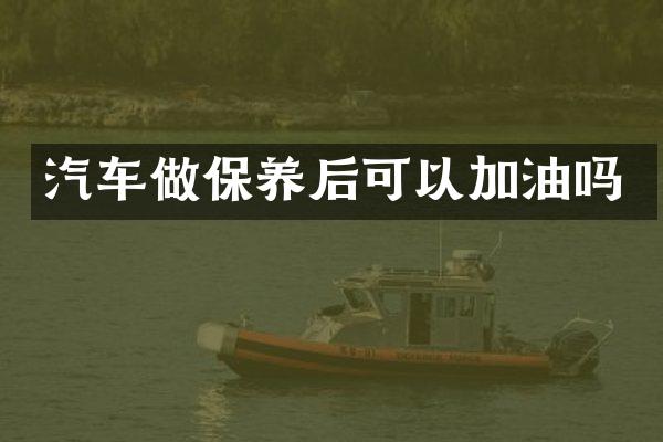 汽车做保养后可以加油吗