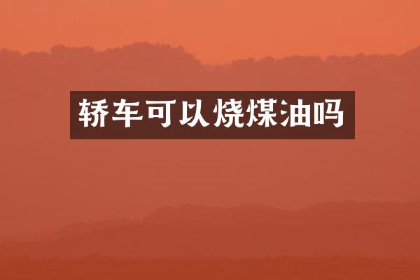 轿车可以烧煤油吗