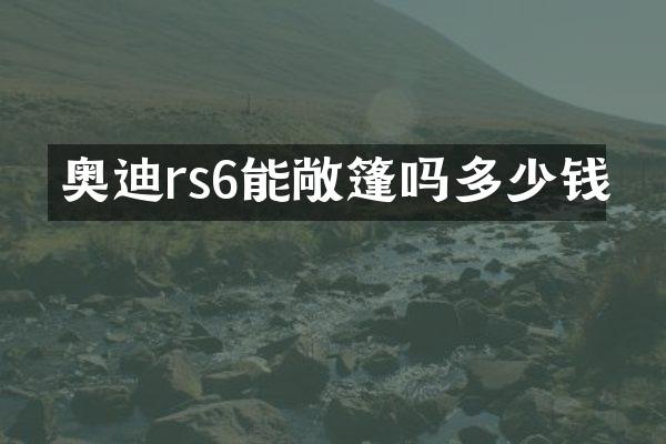 奥迪rs6能敞篷吗多少钱