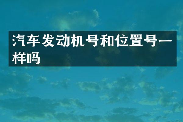 汽车发动机号和位置号一样吗