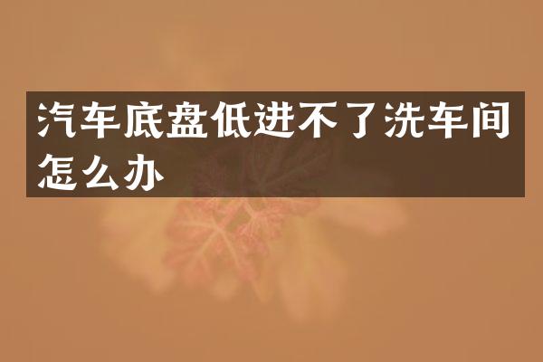 汽车底盘低进不了洗车间怎么办