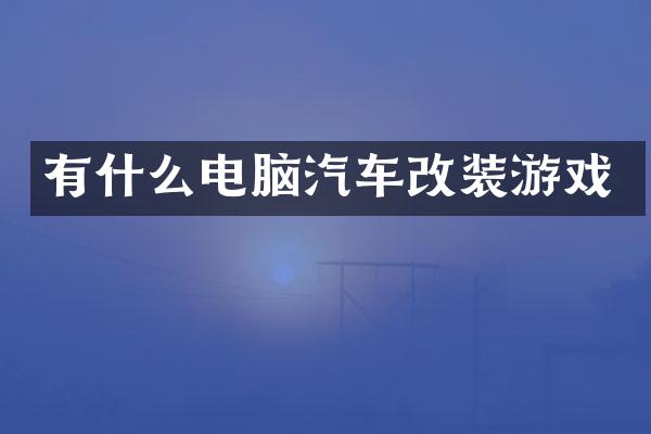 有什么电脑汽车改装游戏