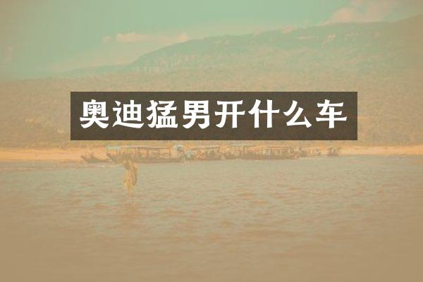 奥迪猛男开什么车