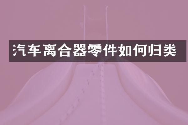 汽车离合器零件如何归类