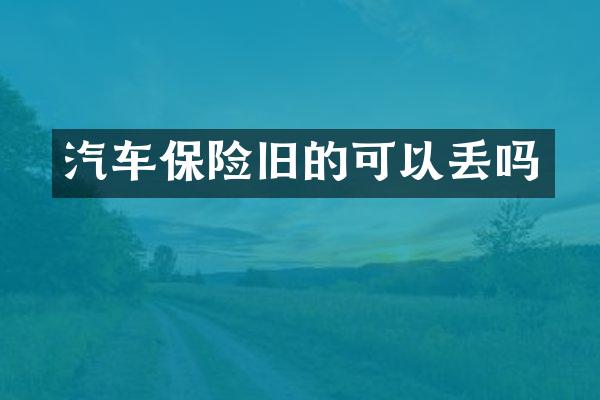 汽车保险旧的可以丢吗