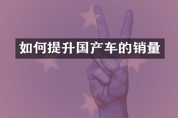 如何提升国产车的销量