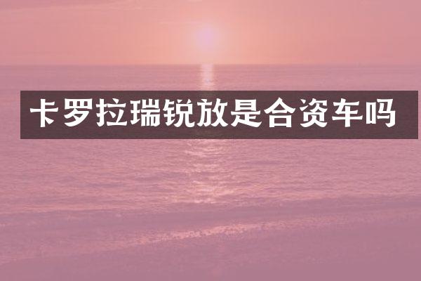 卡罗拉瑞锐放是合资车吗