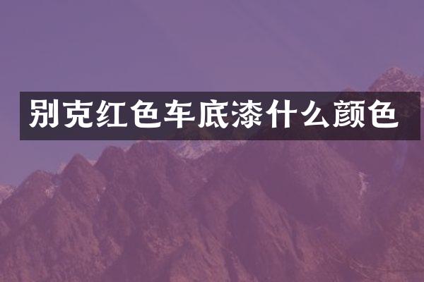别克红色车底漆什么颜色