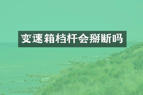 变速箱档杆会掰断吗