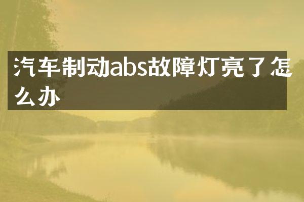 汽车制动abs故障灯亮了怎么办