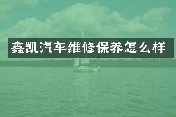 鑫凯汽车维修保养怎么样