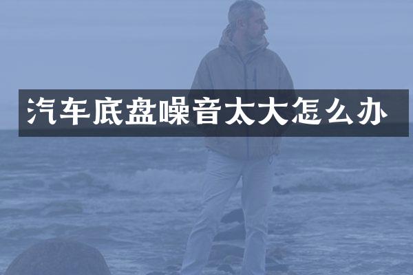 汽车底盘噪音太大怎么办