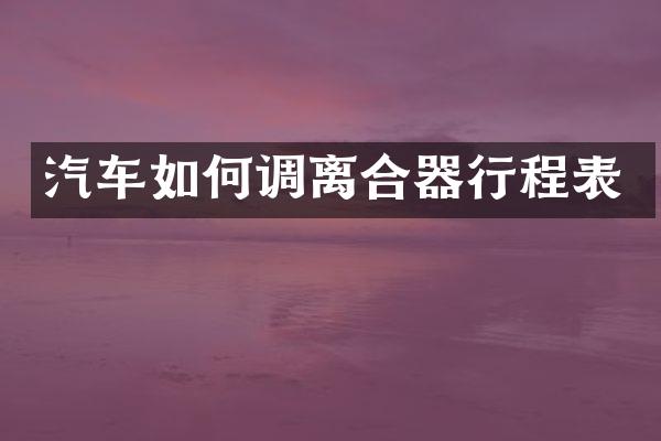 汽车如何调离合器行程表