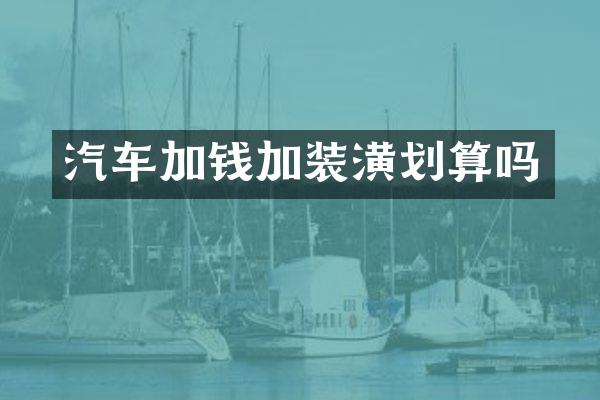 汽车加钱加装潢划算吗
