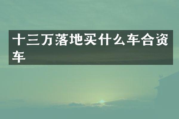 十三万落地买什么车合资车