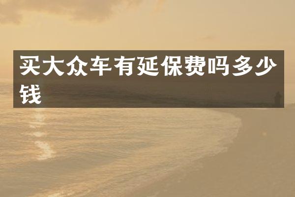 买大众车有延保费吗多少钱