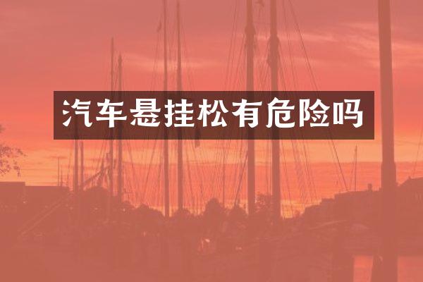 汽车悬挂松有危险吗