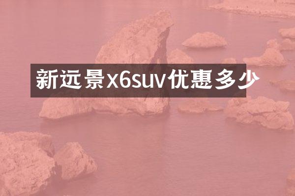 新远景x6suv优惠多少