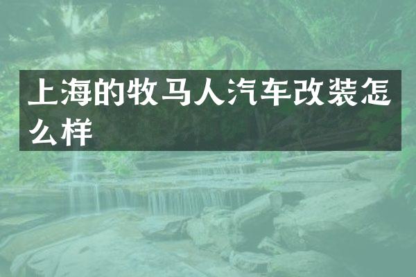 上海的牧马人汽车改装怎么样