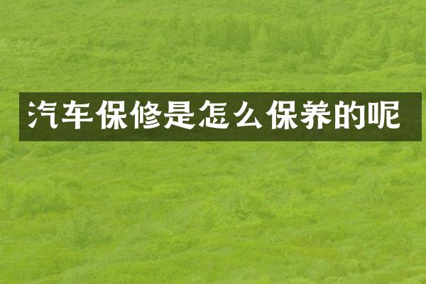 汽车保修是怎么保养的呢