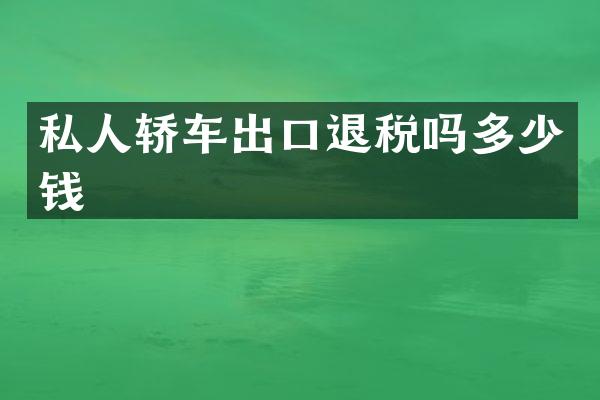 私人轿车出口退税吗多少钱