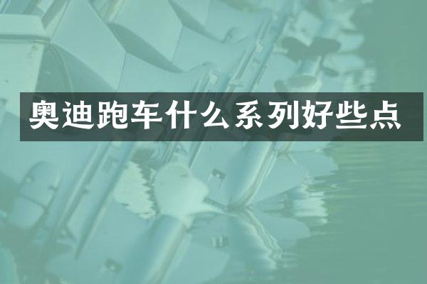 奥迪跑车什么系列好些点